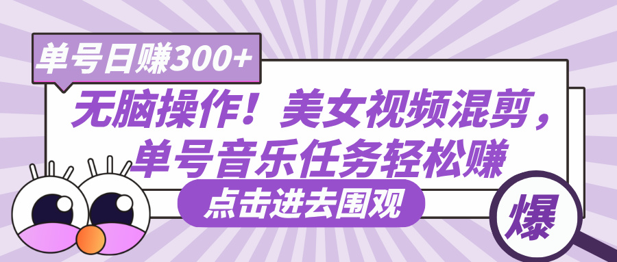 美女视频音乐混剪任务,单账号轻松日赚300+实操方法