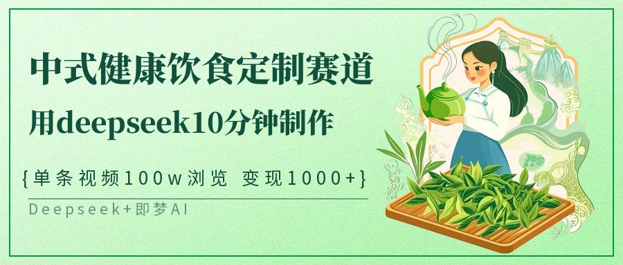 中式健康饮食定制赛道爆火!DeepSeek 10分钟制作视频,单条100万浏览变现1000+