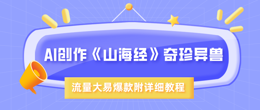 AI画《山海经》奇珍异兽:超现实画风爆款流量,附详细教程