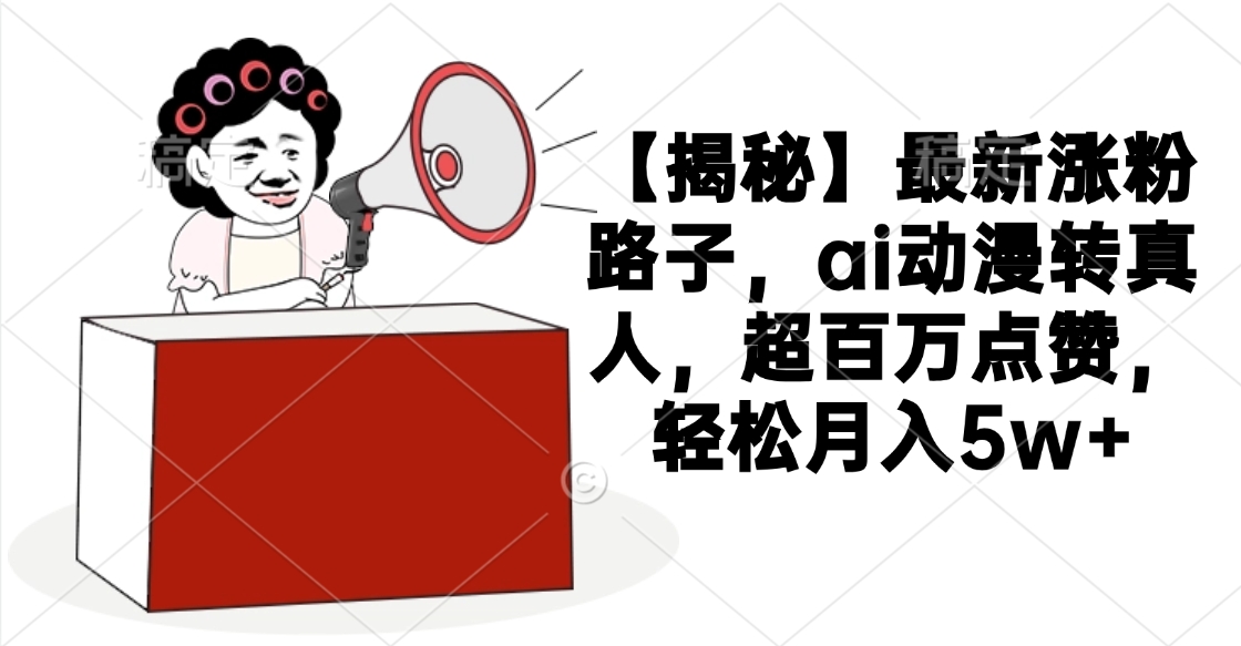 【揭秘】AI动漫转真人涨粉秘籍:百万点赞+月入5w+,最新路子轻松上手