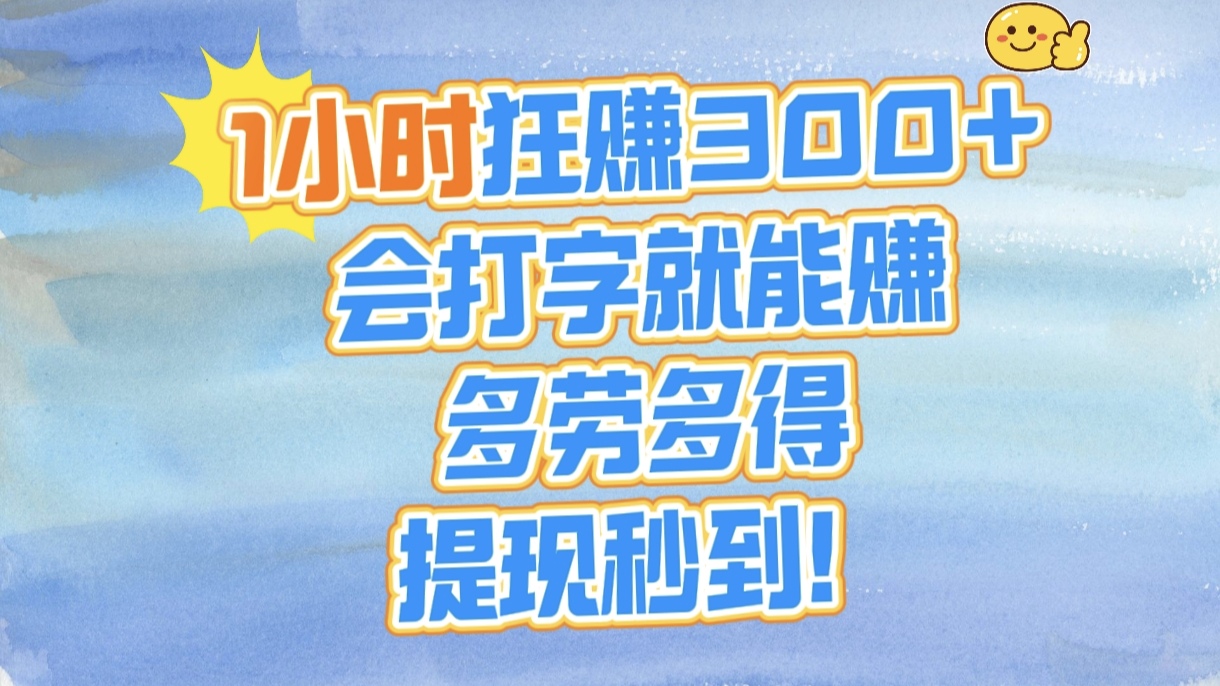 打字兼职1小时300+:会打字就能赚,多劳多得,提现秒到账!