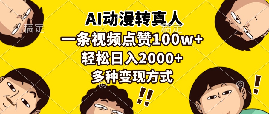 AI动漫转真人变现攻略:点赞100w+爆款密码,日入2000+多种赚钱方式拆解