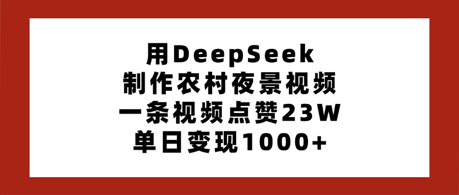 DeepSeek制作农村夜景视频爆火!点赞23W,单日变现1000+,新手也能掌握的变现技巧