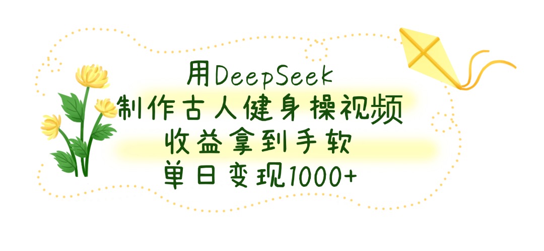 DeepSeek AI做古人健身操爆款视频,单日变现1000+,收益轻松到手软!
