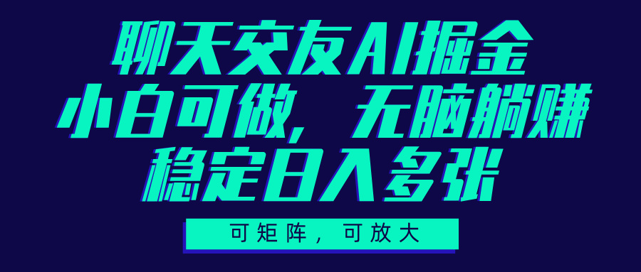 聊天交友AI掘金:矩阵放大玩法,小白可做稳定日入多张