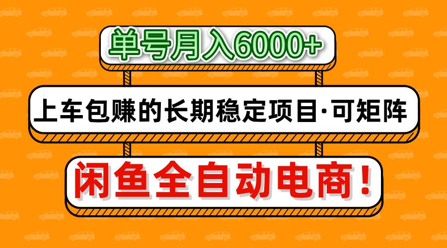闲鱼全自动电商:月入6000+长期稳定项目,上车包赚可矩阵放大