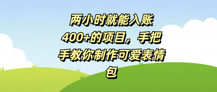两小时入账400+!手把手教你制作可爱表情包,小白也能做的赚钱副业