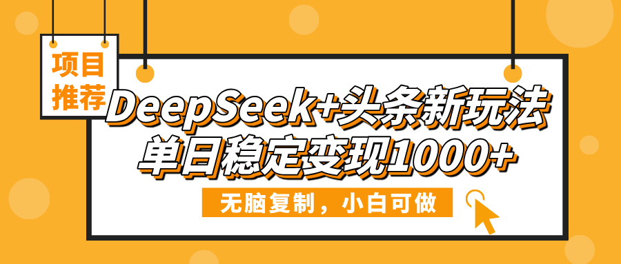 小白必看!DeepSeek+头条无脑复制玩法,单日稳定变现1000+
