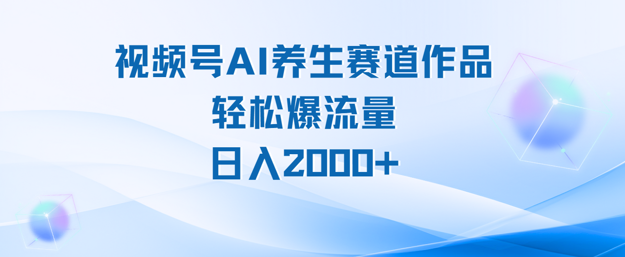 视频号AI养生赛道爆流量玩法教程:轻松日入2000+的实操秘诀