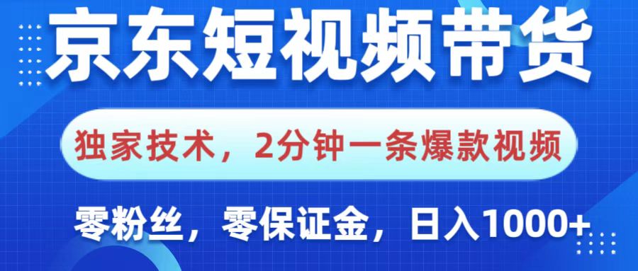 京东短视频带货:独家技术2分钟出爆款!0粉丝0保证金,小白操作简单日入1000+
