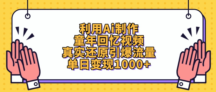 AI童年回忆视频制作:真实还原爆款技巧,单日流量变现1000+实操指南