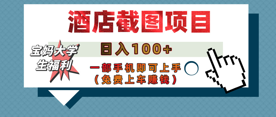 宝妈大学生看过来!酒店截图项目一部手机日入100+,免费零成本轻松赚钱