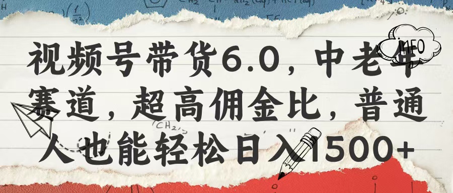视频号带货6.0中老年赛道:超高佣金比,普通人轻松日入1500+攻略