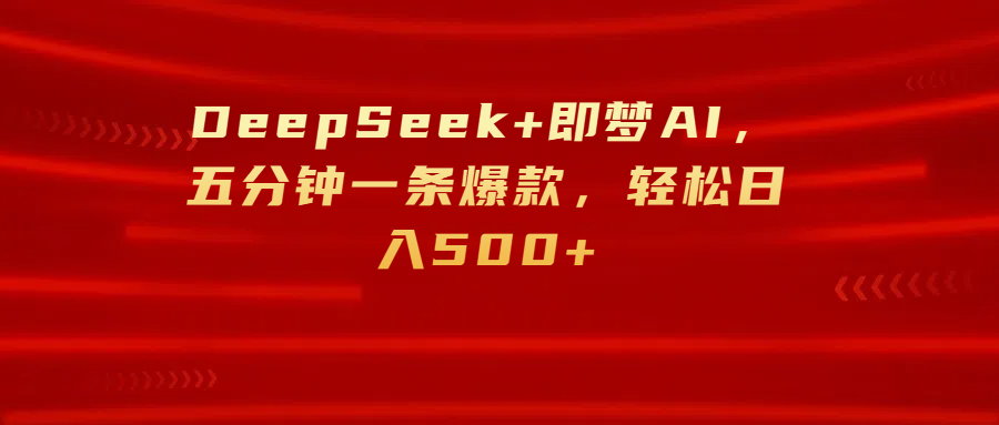 DeepSeek×即梦AI:五分钟出爆款,轻松日入500+,小白也能上手!