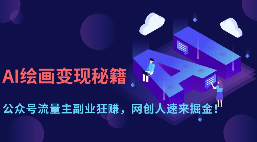 AI绘画变现攻略:公众号流量主副业搞钱指南,网创者必学!