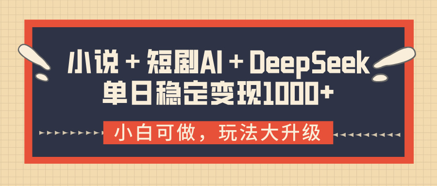 小说+短剧AI+DeepSeek结合变现:单日稳定1000+实操指南