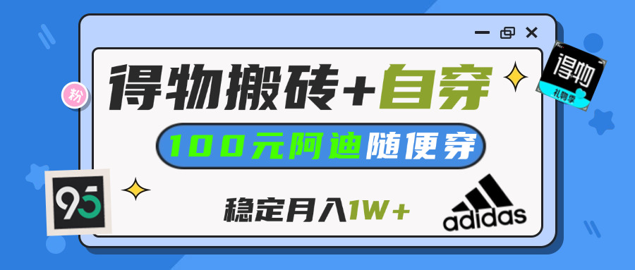 得物鞋服搬砖副业:小白轻松上手,一单赚50-500+,自穿阿迪100+,月入1W+攻略