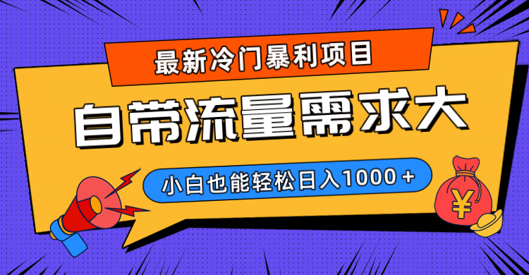 最新冷门暴利项目揭秘:自带流量需求大,小白轻松日入1000+真实可行