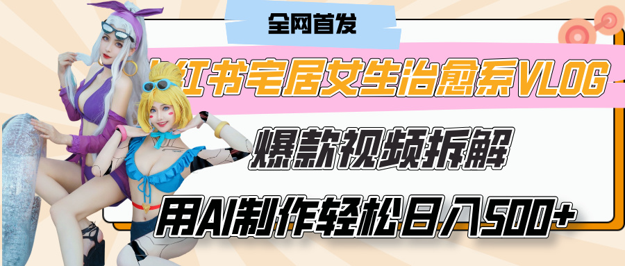小红书宅居女生治愈系VLOG爆款保姆级拆解:AI制作教程,有手就能轻松日入500+