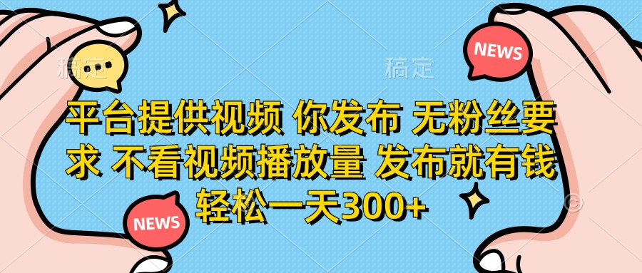 无门槛发布视频就赚钱!平台提供素材,不看播放量无粉丝要求,轻松日赚300+