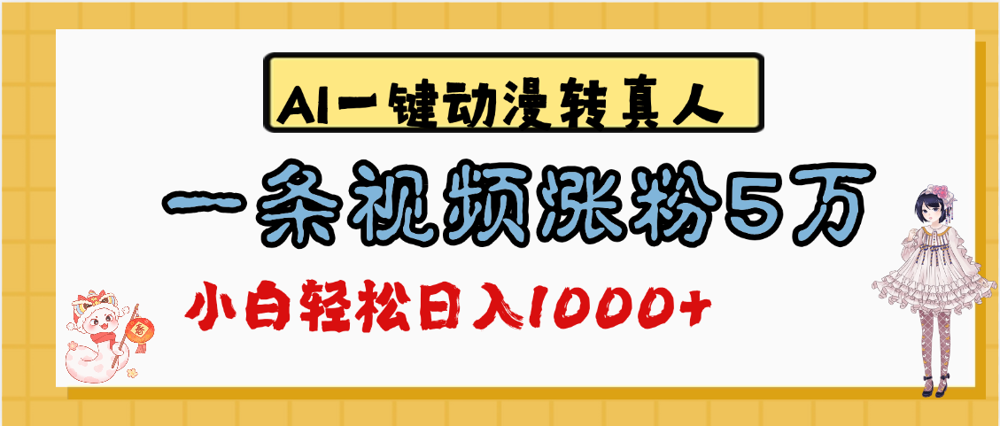 最新AI动漫转真人爆款教程:一键操作单条视频涨粉5万,单日变现1000+秘籍