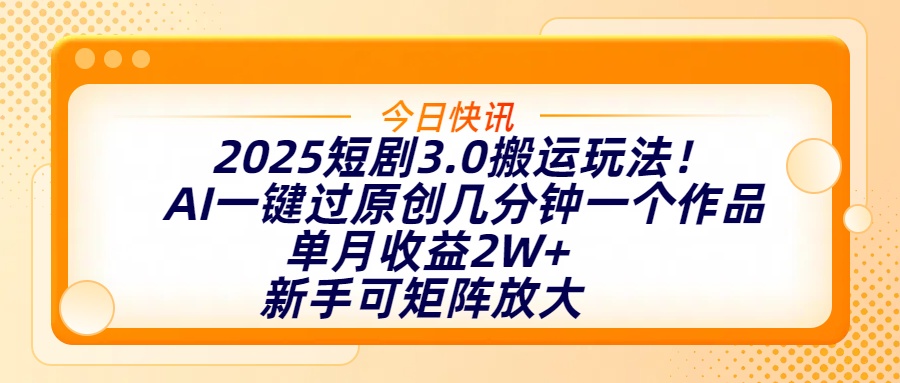 2025短剧3.0搬运玩法:AI一键过原创,分钟出作品,新手矩阵月入2W+!