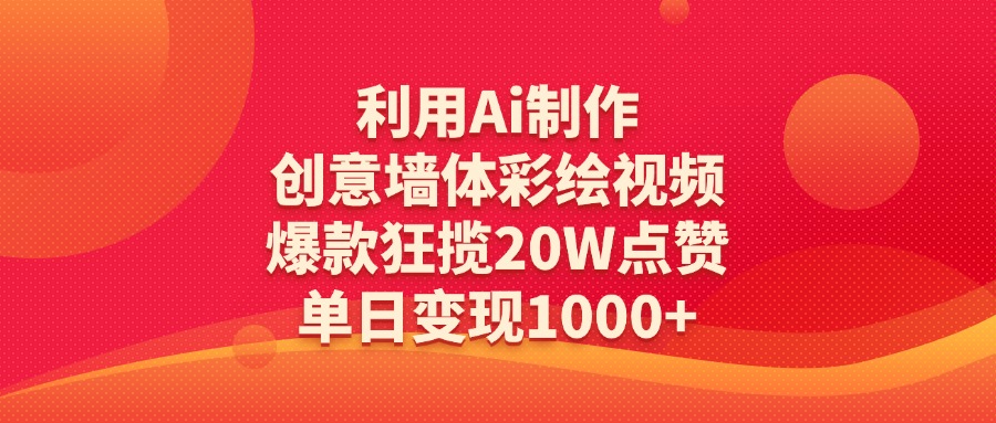 AI创意墙体彩绘视频:20W点赞爆款+单日变现1000+,新手也能学会的制作方法