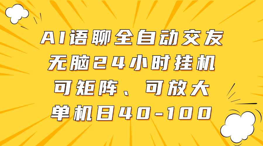 AI语聊全自动交友:无脑24小时挂机,单机日40-100,矩阵放大轻松搞副业