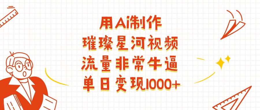 AI制作璀璨星河视频教程:流量暴涨秘诀,单日变现1000+实操指南