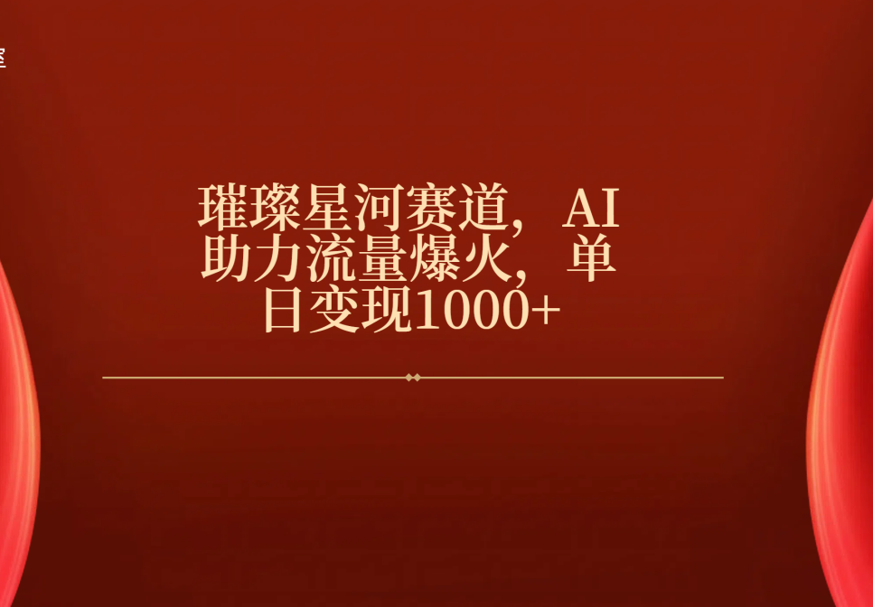 璀璨星河赛道:AI赋能流量爆火,单日变现1000+实战指南