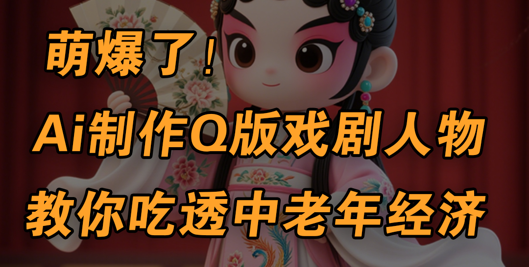 AI制作Q版戏剧人物:手把手5分钟速成教程,零基础吃透中老年经济,多渠道变现技巧
