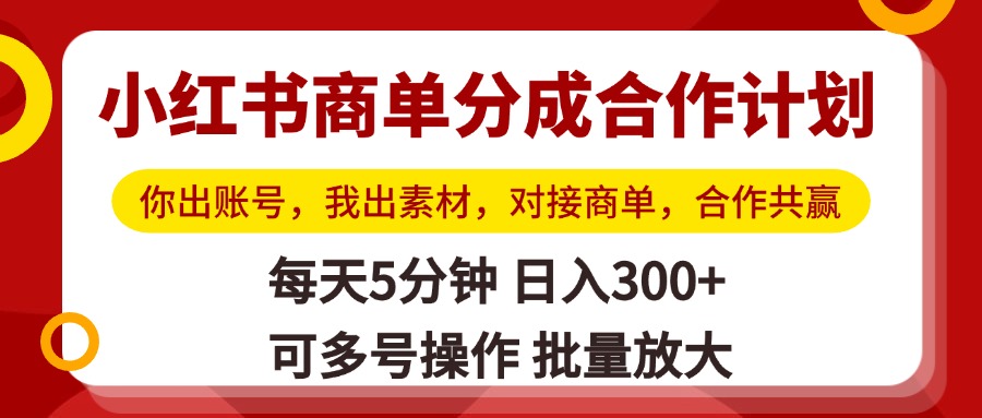 小红书商单合作新模式:你出账号我出素材,对接商单单号日入300+,批量放大可复制共赢