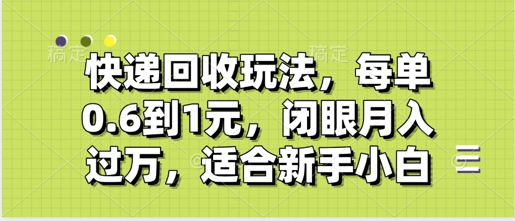 快递回收自助玩法:单笔收益0.6-1元,新手小白轻松月入过万指南