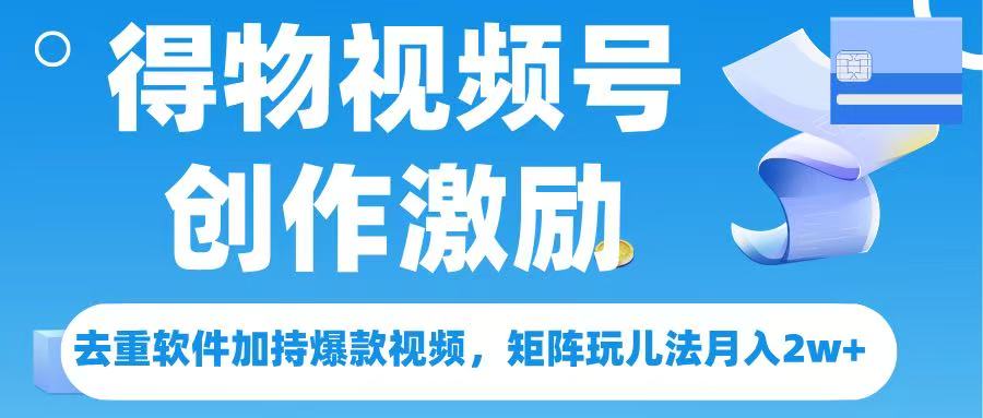 得物视频号月入2w+:矩阵玩法+去重软件,借创作者激励打造爆款