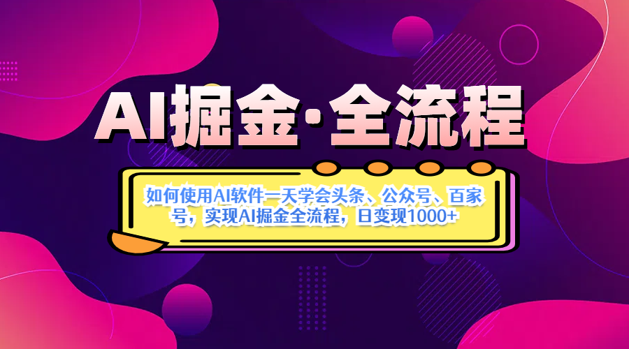 AI掘金实战营:用AI软件1天学会头条/公众号/百家号,全流程实现日变现1000+