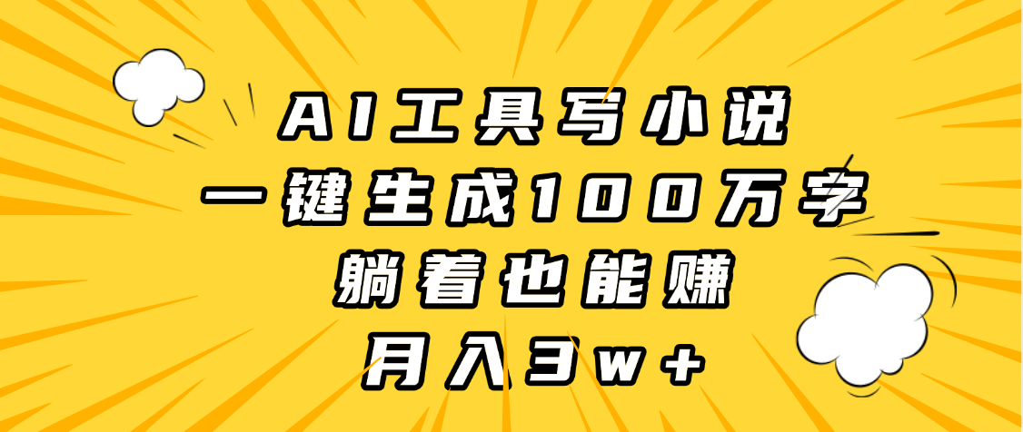 AI写小说工具:一键生成100万字,躺着轻松月入3w+