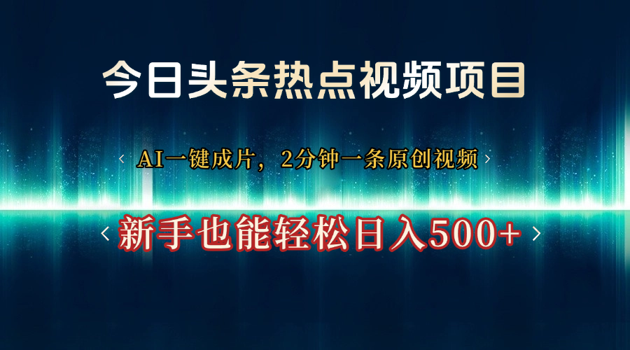 今日头条热点视频项目:AI一键成片,2分钟原创一条,小白轻松日入500+