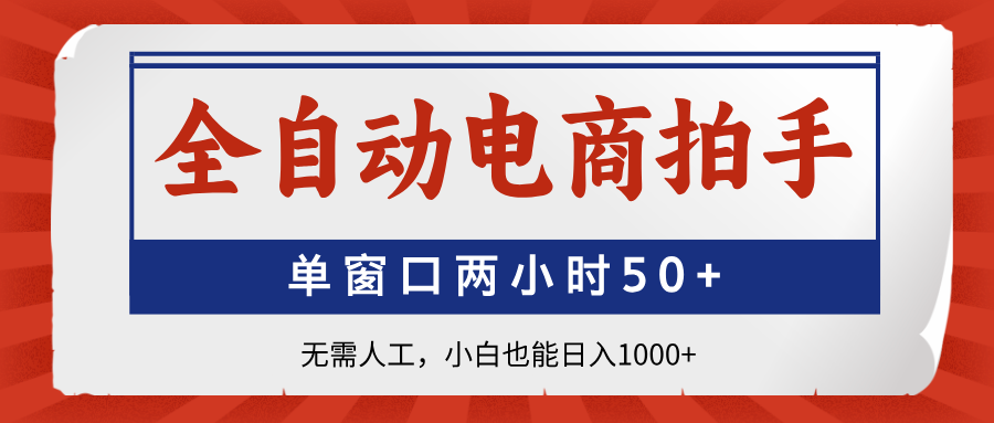 全自动电商拍手:单窗口2小时50+,小白无需人工日入1000+