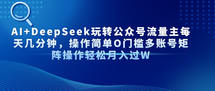 AI+DeepSeek玩转公众号流量主:每天几分钟0门槛,多账号矩阵轻松月入过W
