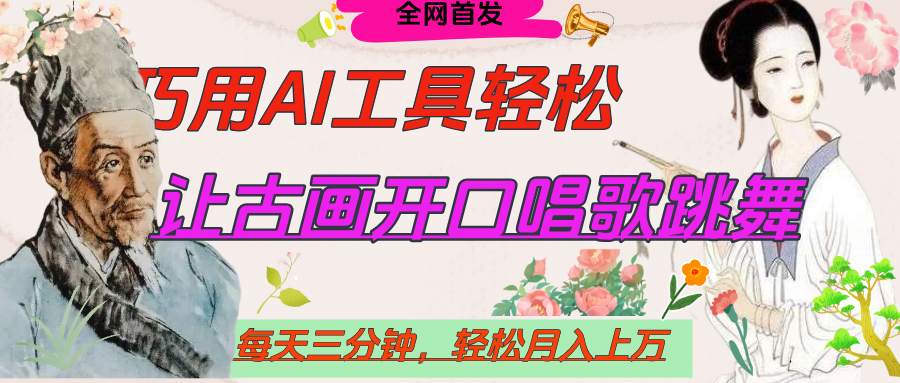 AI工具每天10分钟:让古画开口说话+世界名人名言,轻松引爆流量,月入过万秘籍!