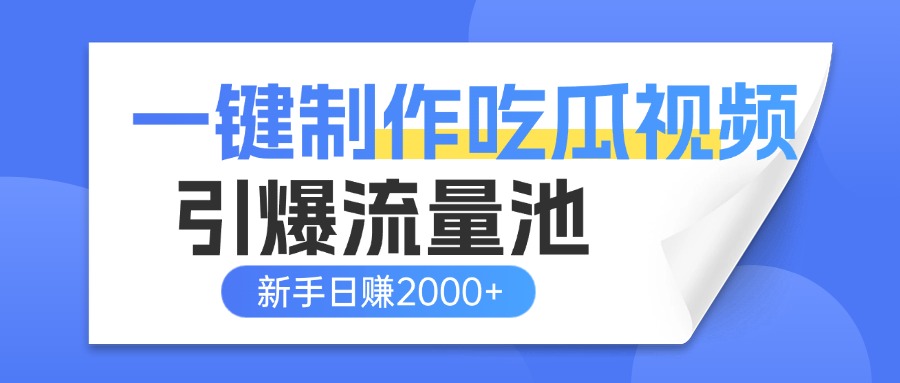 爆款吃瓜视频一键制作!新手3步上手,全平台分发引爆流量,日赚2000+【变现指南】