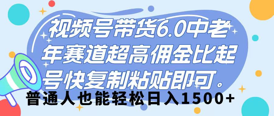 中老年赛道视频号带货:普通人复制粘贴起号快,超高佣金轻松日入1500+