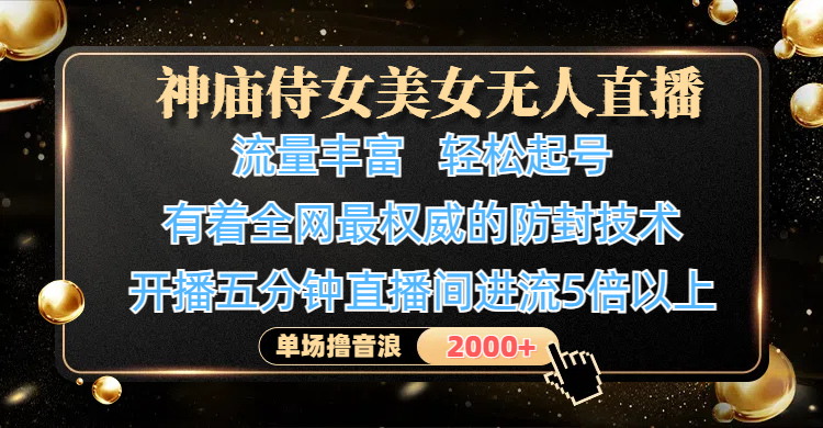 神庙侍女美女无人直播:4K超清防封技术,开播5分钟进流5倍,单场轻松撸音浪2000+
