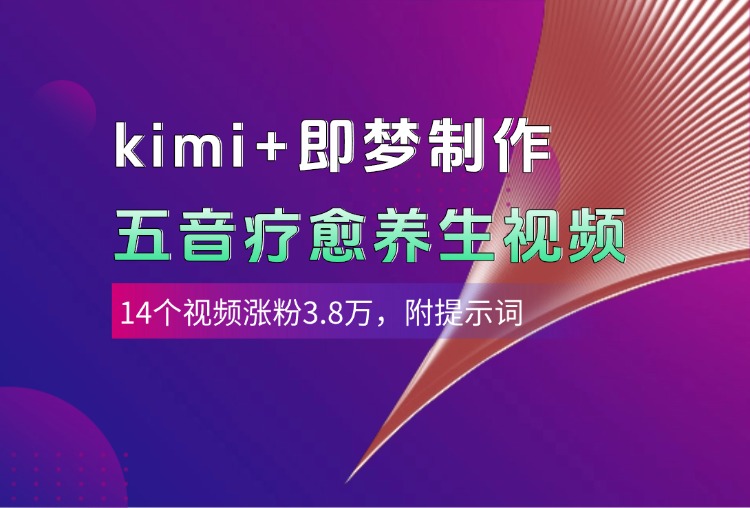 Kimi+即梦AI五音疗愈视频制作:14个视频涨粉3.8万,附多种变现方式+提示词