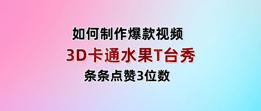 3D卡通水果走秀视频教程:条条点赞3位数,单日变现1000+的秘诀