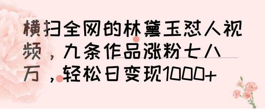 横扫全网!林黛玉怼人视频9条作品涨粉7万+,轻松日变现1000+
