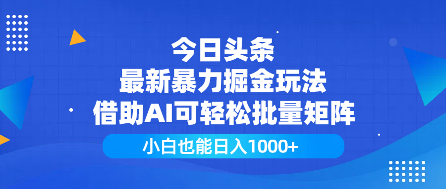 今日头条AI批量掘金玩法:小白也能日入1000+,矩阵运营高效变现指南