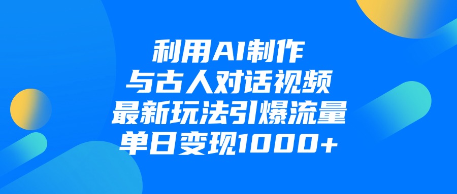 AI制作古人对话视频新玩法!单日爆流量+变现1000+,最新实操指南引爆流量