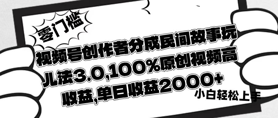 视频号民间故事玩法3.0:100%原创视频高分成,单日收益2000+创作者实操