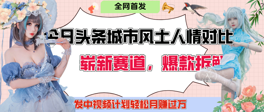 今日头条城市人文对比赛道:制造对立引粉丝站队,激发共鸣自豪感,中视频计划轻松月赚过万!
